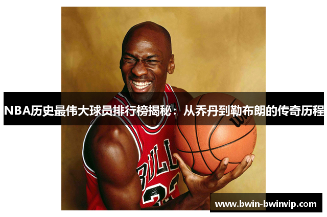 NBA历史最伟大球员排行榜揭秘：从乔丹到勒布朗的传奇历程