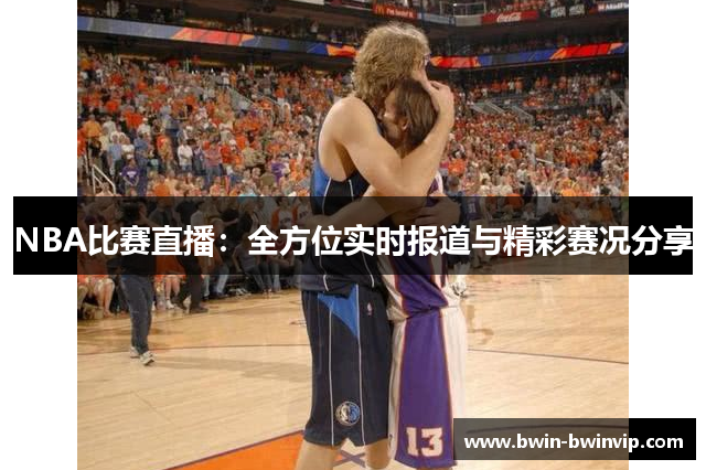 NBA比赛直播：全方位实时报道与精彩赛况分享