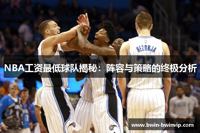 NBA工资最低球队揭秘：阵容与策略的终极分析