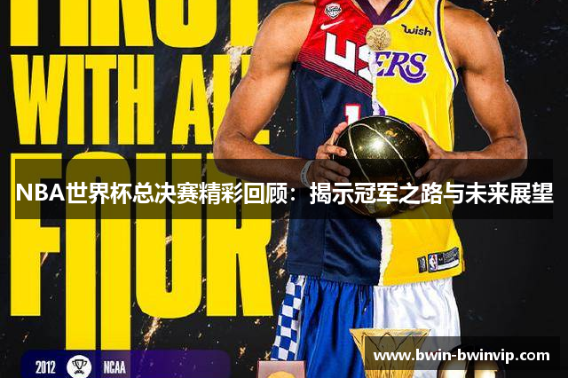 NBA世界杯总决赛精彩回顾：揭示冠军之路与未来展望