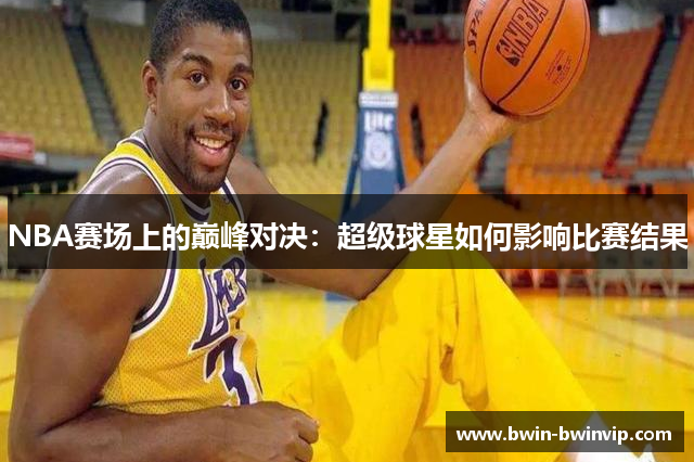NBA赛场上的巅峰对决：超级球星如何影响比赛结果