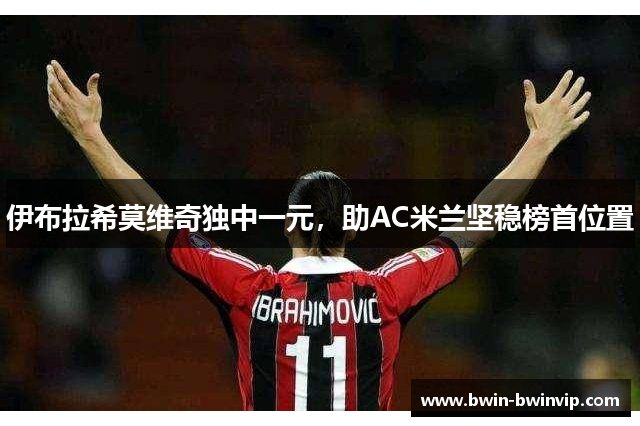 伊布拉希莫维奇独中一元，助AC米兰坚稳榜首位置
