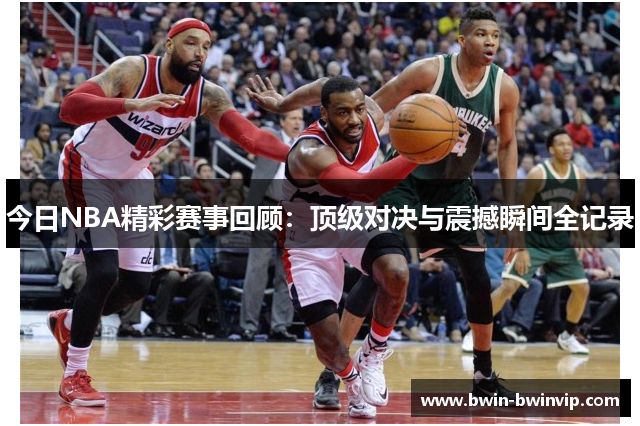 今日NBA精彩赛事回顾：顶级对决与震撼瞬间全记录