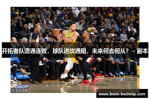 开拓者队遭遇连败，球队进攻遇阻，未来何去何从？ - 副本
