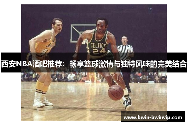 西安NBA酒吧推荐：畅享篮球激情与独特风味的完美结合