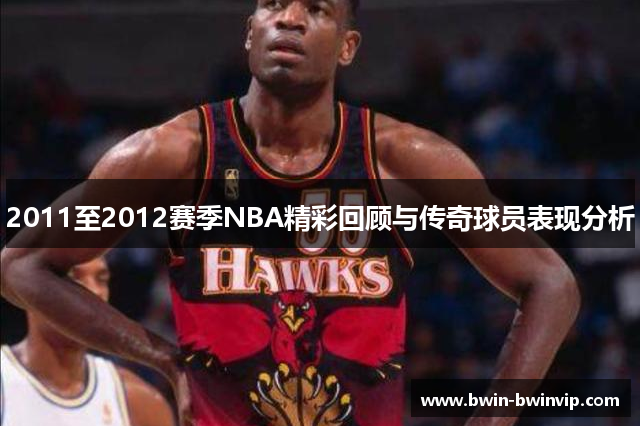 2011至2012赛季NBA精彩回顾与传奇球员表现分析