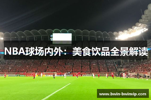 NBA球场内外：美食饮品全景解读