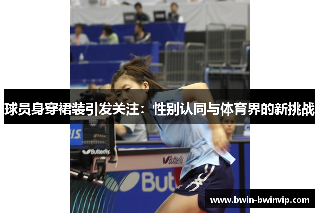 球员身穿裙装引发关注：性别认同与体育界的新挑战