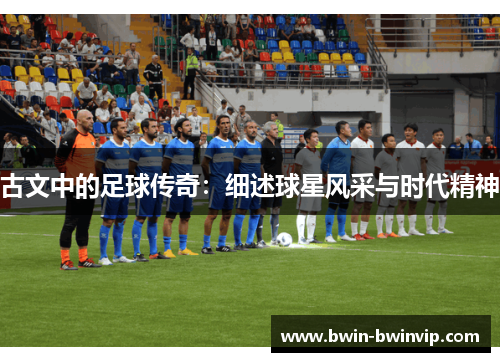 古文中的足球传奇：细述球星风采与时代精神