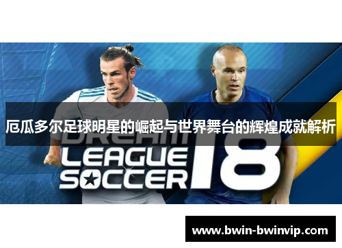 厄瓜多尔足球明星的崛起与世界舞台的辉煌成就解析