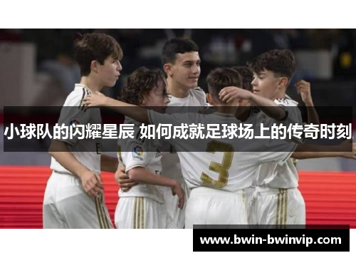 小球队的闪耀星辰 如何成就足球场上的传奇时刻