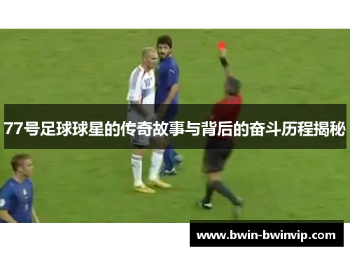 77号足球球星的传奇故事与背后的奋斗历程揭秘