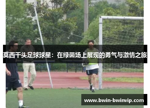 莫西干头足球球星：在绿茵场上展现的勇气与激情之旅