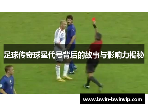 足球传奇球星代号背后的故事与影响力揭秘