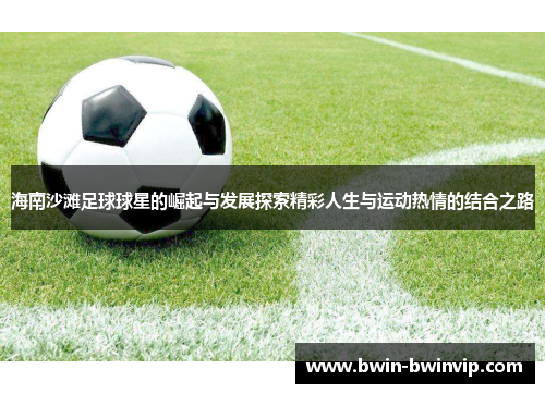 海南沙滩足球球星的崛起与发展探索精彩人生与运动热情的结合之路