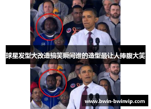 球星发型大改造搞笑瞬间谁的造型最让人捧腹大笑