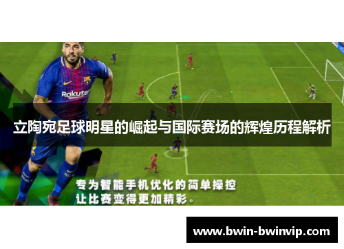 立陶宛足球明星的崛起与国际赛场的辉煌历程解析