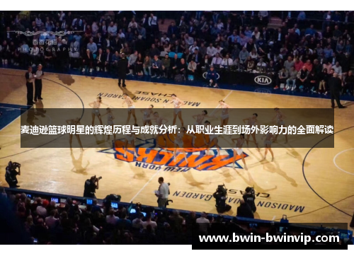 麦迪逊篮球明星的辉煌历程与成就分析：从职业生涯到场外影响力的全面解读