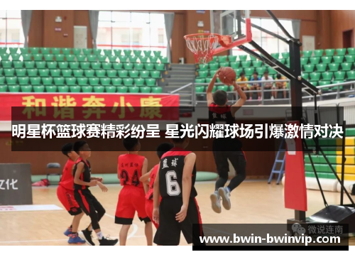 明星杯篮球赛精彩纷呈 星光闪耀球场引爆激情对决