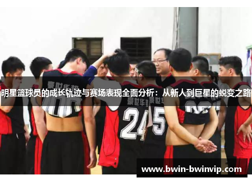 明星篮球员的成长轨迹与赛场表现全面分析：从新人到巨星的蜕变之路