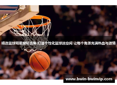 精选篮球明星窗贴合集 打造个性化篮球迷空间 让每个角落充满热血与激情