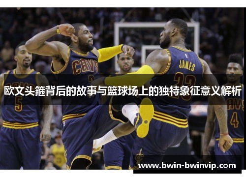 欧文头箍背后的故事与篮球场上的独特象征意义解析